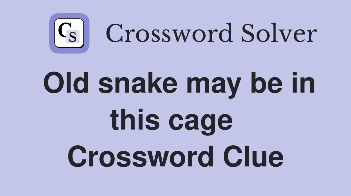 Old snake may be in this cage  Crossword Clue