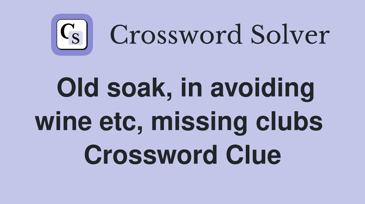 Old soak, in avoiding wine etc, missing clubs  Crossword Clue