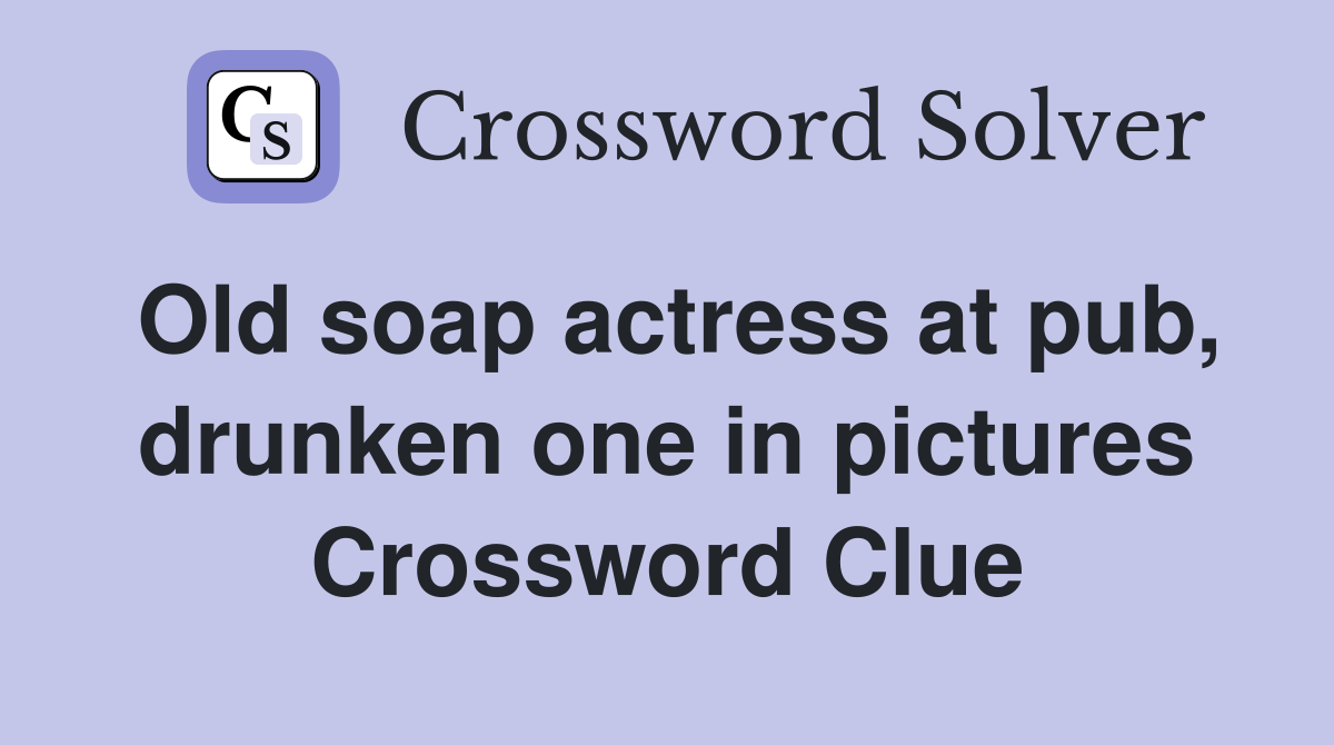 Old soap actress at pub, drunken one in pictures Crossword Clue