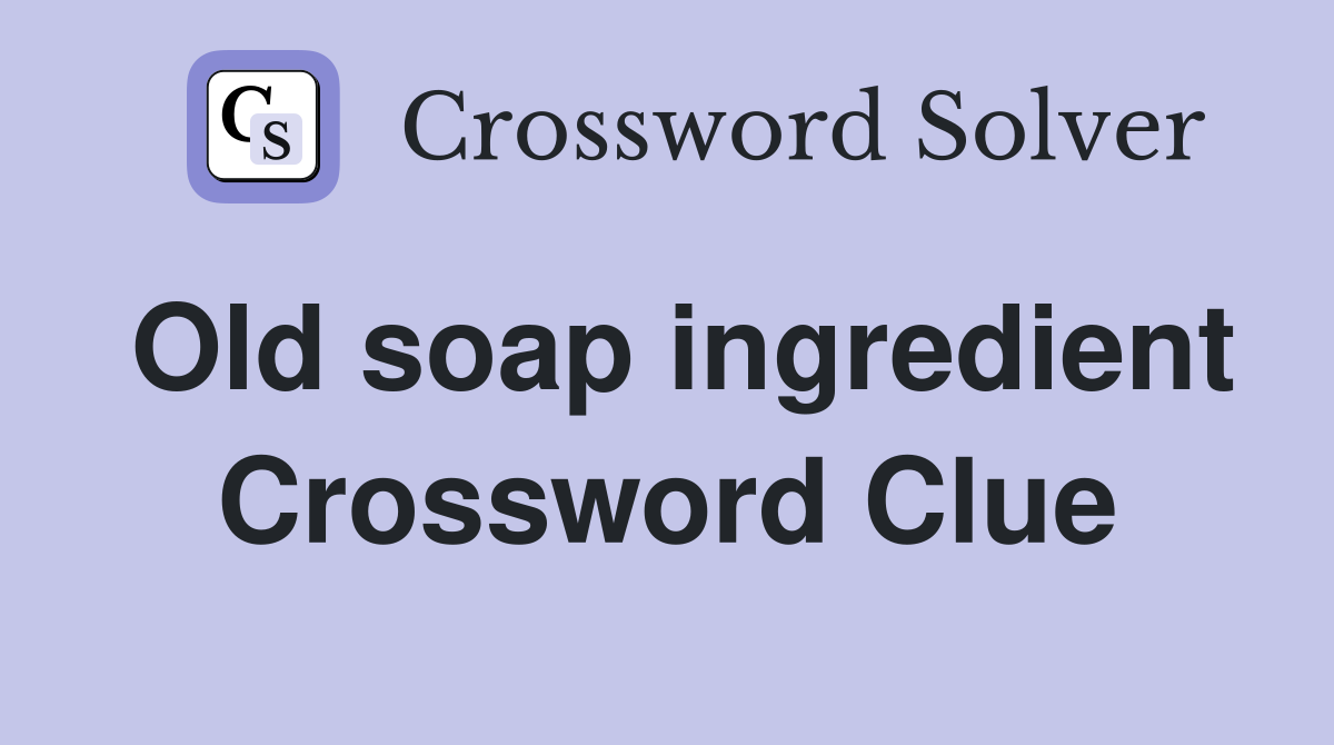 Old soap ingredient Crossword Clue
