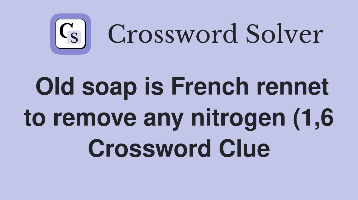 Old soap is French rennet to remove any nitrogen (1 6) Crossword Clue Old soap is French rennet to remove any nitrogen (1 6) Crossword Clue