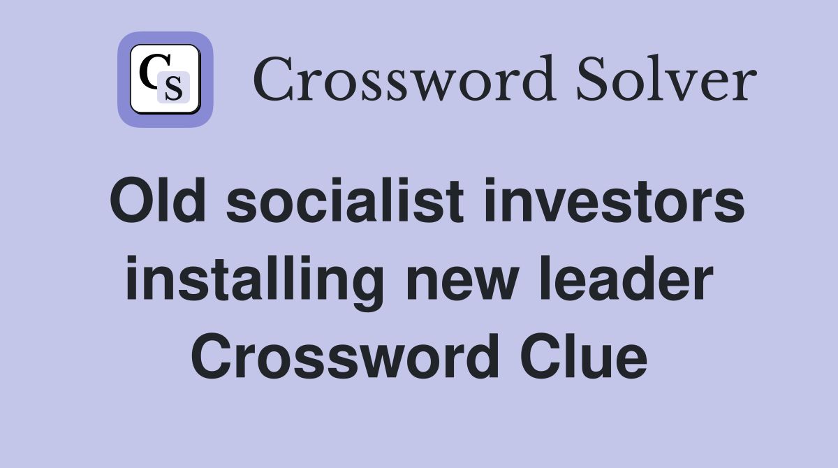 Old socialist investors installing new leader Crossword Clue