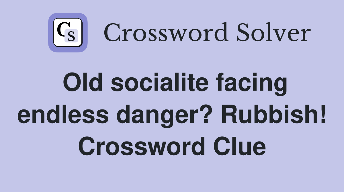 Old socialite facing endless danger? Rubbish! Crossword Clue