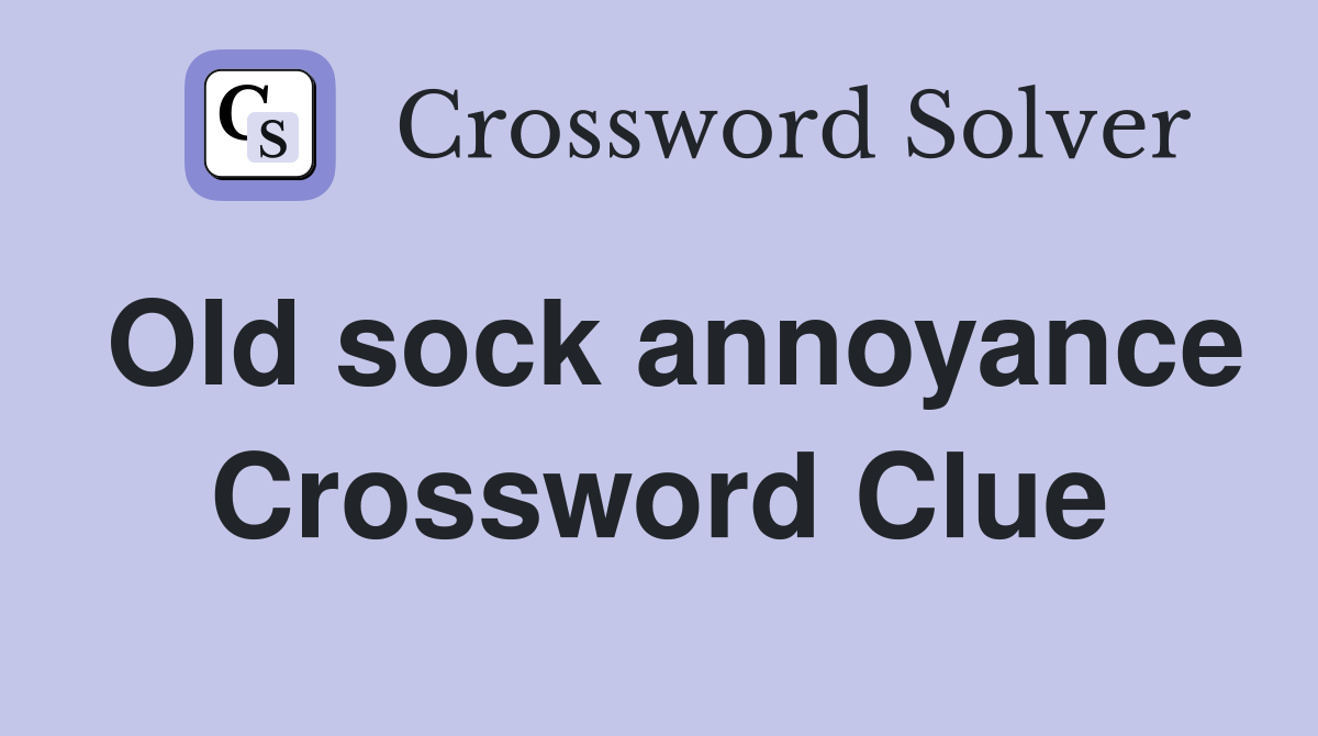 Old sock annoyance Crossword Clue