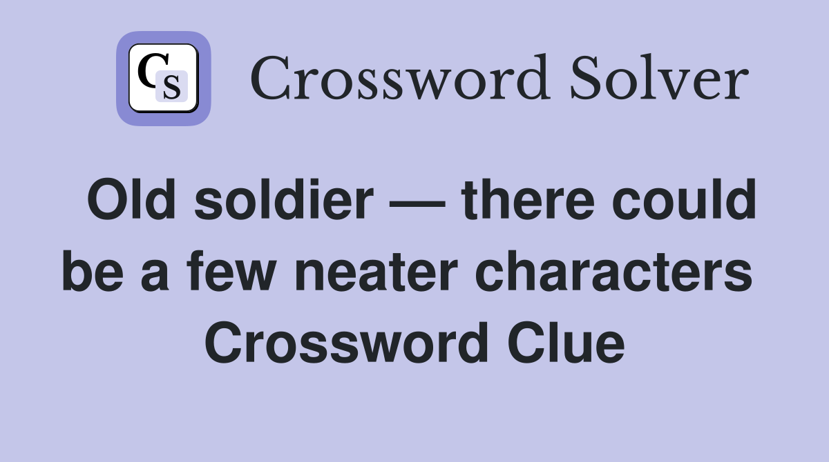 Old soldier — there could be a few neater characters  Crossword Clue
