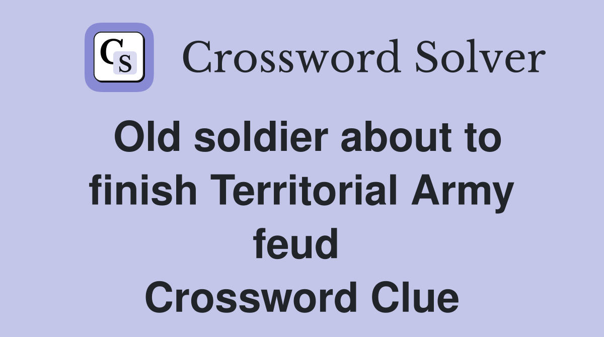 Old soldier about to finish Territorial Army feud  Crossword Clue