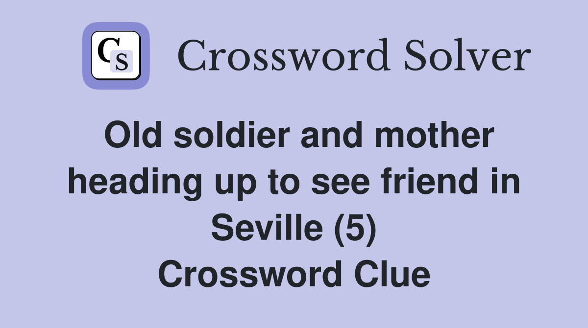 Old soldier and mother heading up to see friend in Seville (5) Crossword Clue