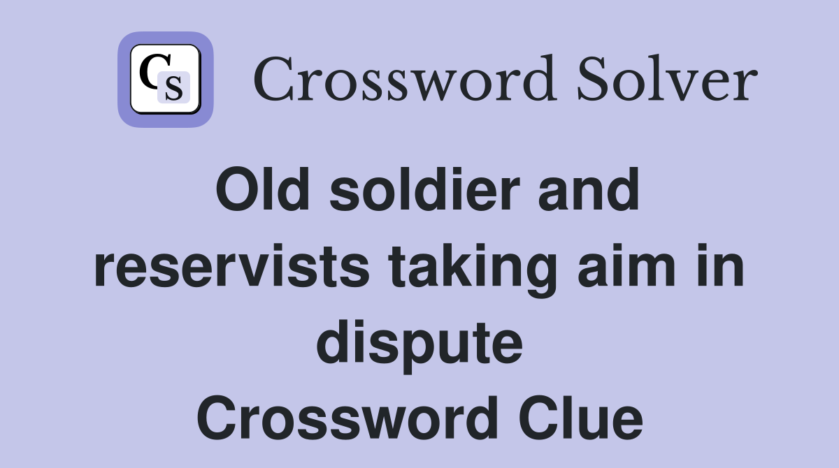Old soldier and reservists taking aim in dispute Crossword Clue