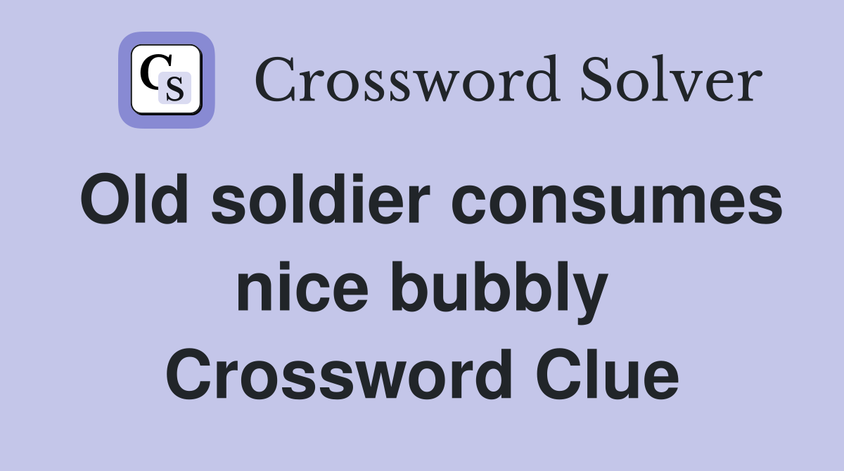 Old soldier consumes nice bubbly Crossword Clue