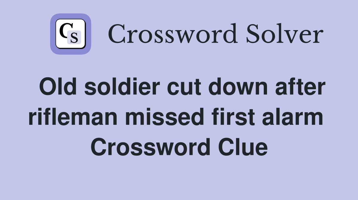 Old soldier cut down after rifleman missed first alarm  Crossword Clue