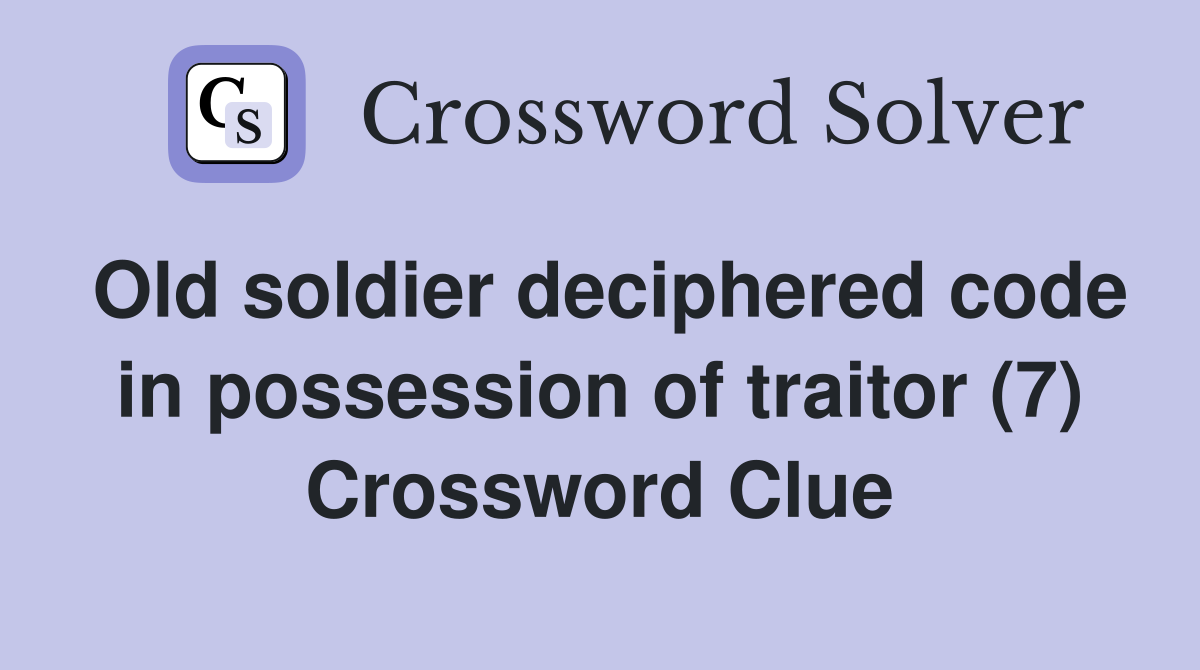 Old soldier deciphered code in possession of traitor (7) Crossword Clue