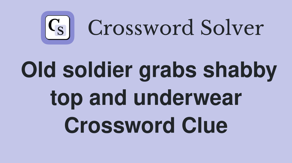 Old soldier grabs shabby top and underwear Crossword Clue