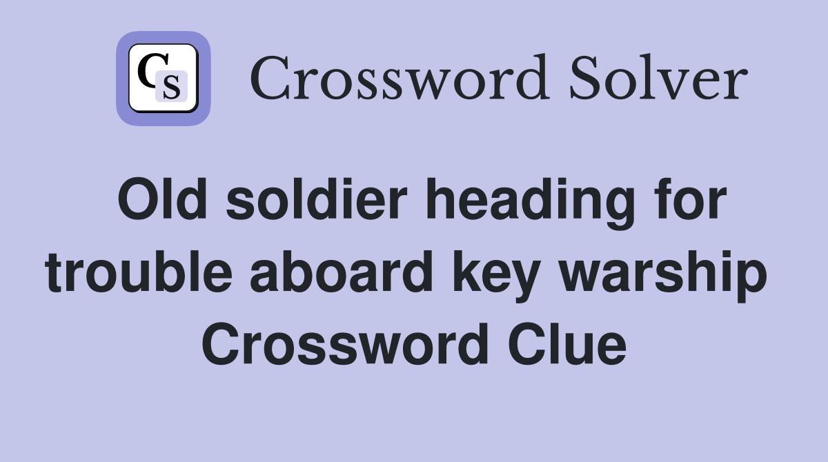 Old soldier heading for trouble aboard key warship  Crossword Clue