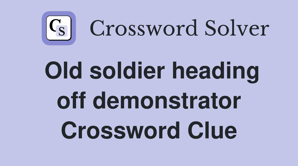 Old soldier heading off demonstrator Crossword Clue