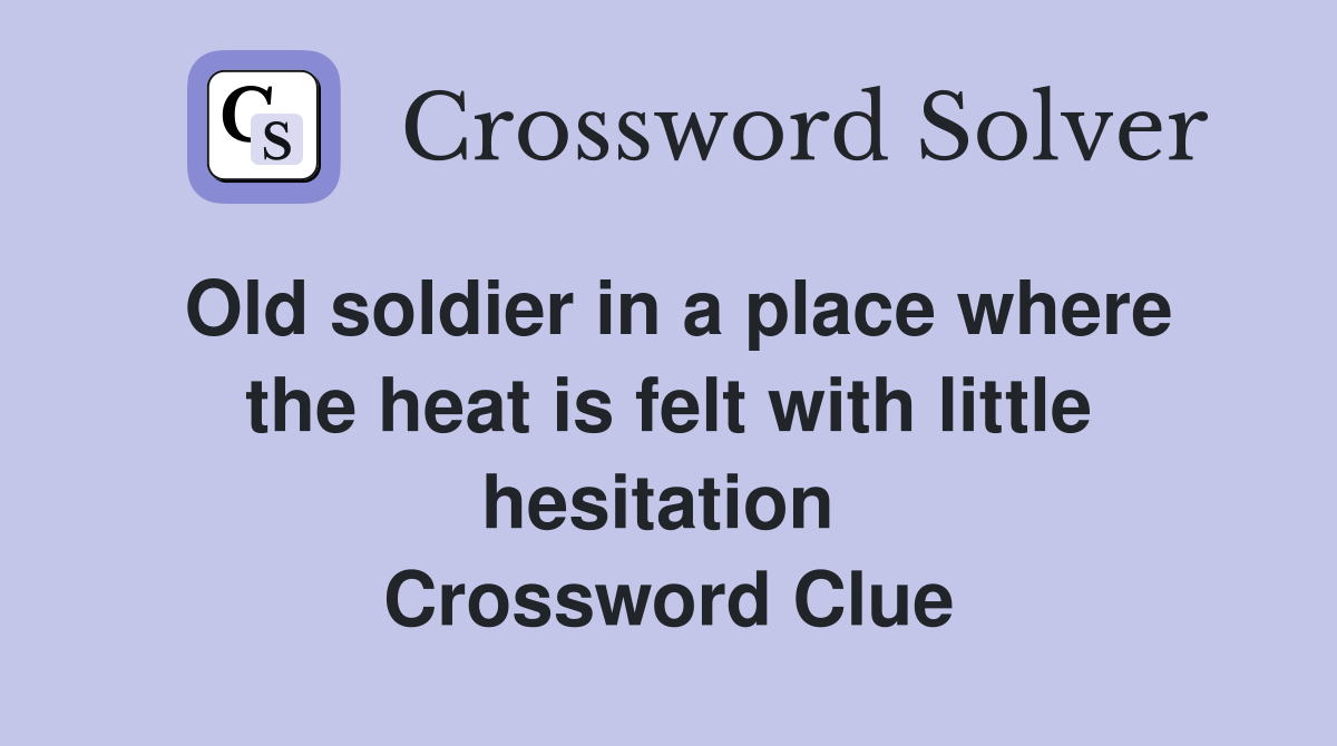 Old soldier in a place where the heat is felt with little hesitation  Crossword Clue