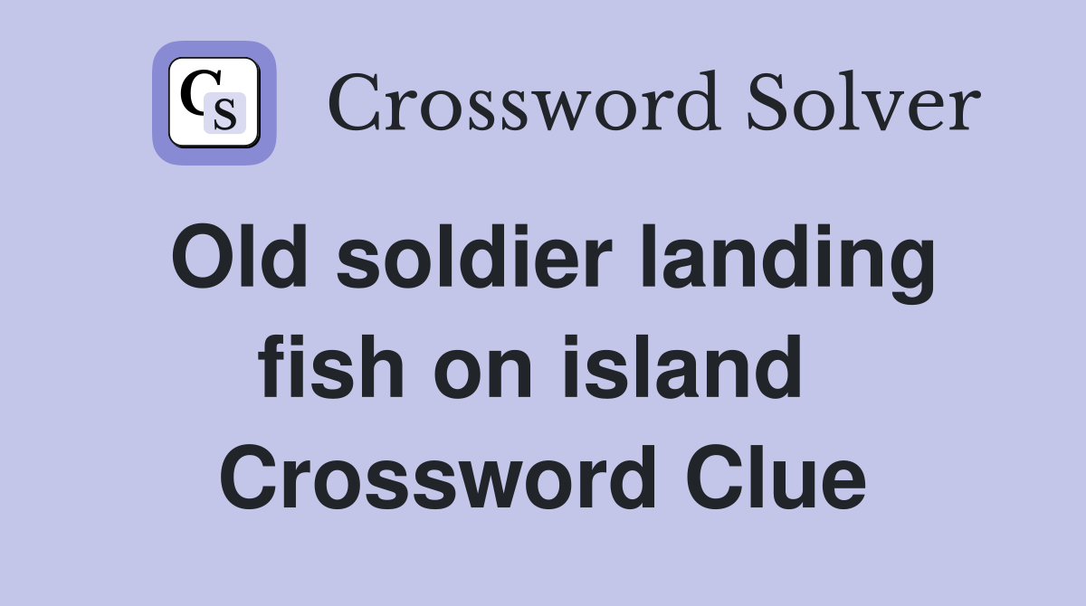 Old soldier landing fish on island  Crossword Clue