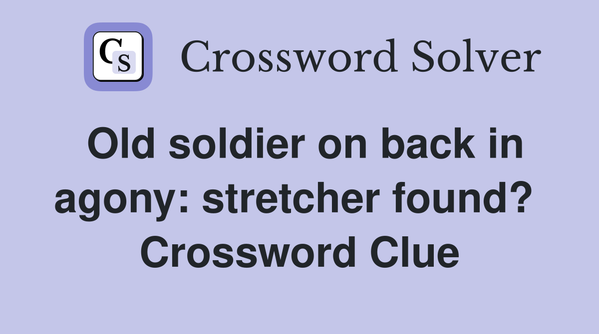 Old soldier on back in agony: stretcher found?  Crossword Clue