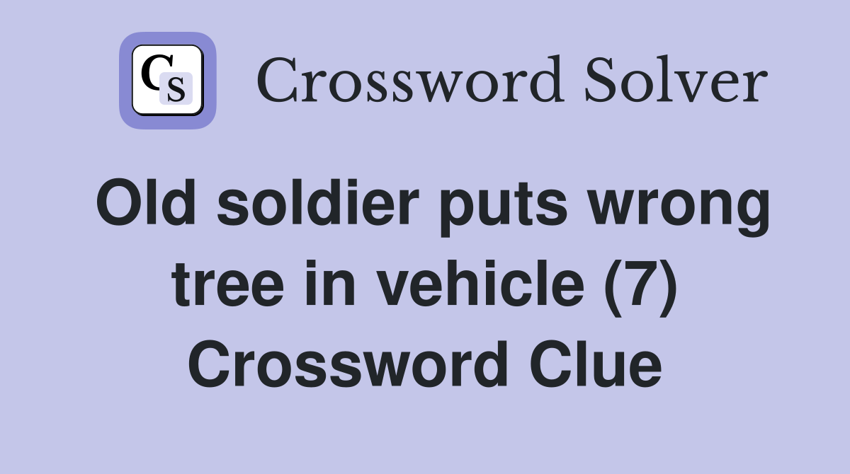 Old soldier puts wrong tree in vehicle (7) Crossword Clue