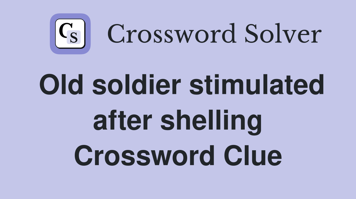 Old soldier stimulated after shelling Crossword Clue