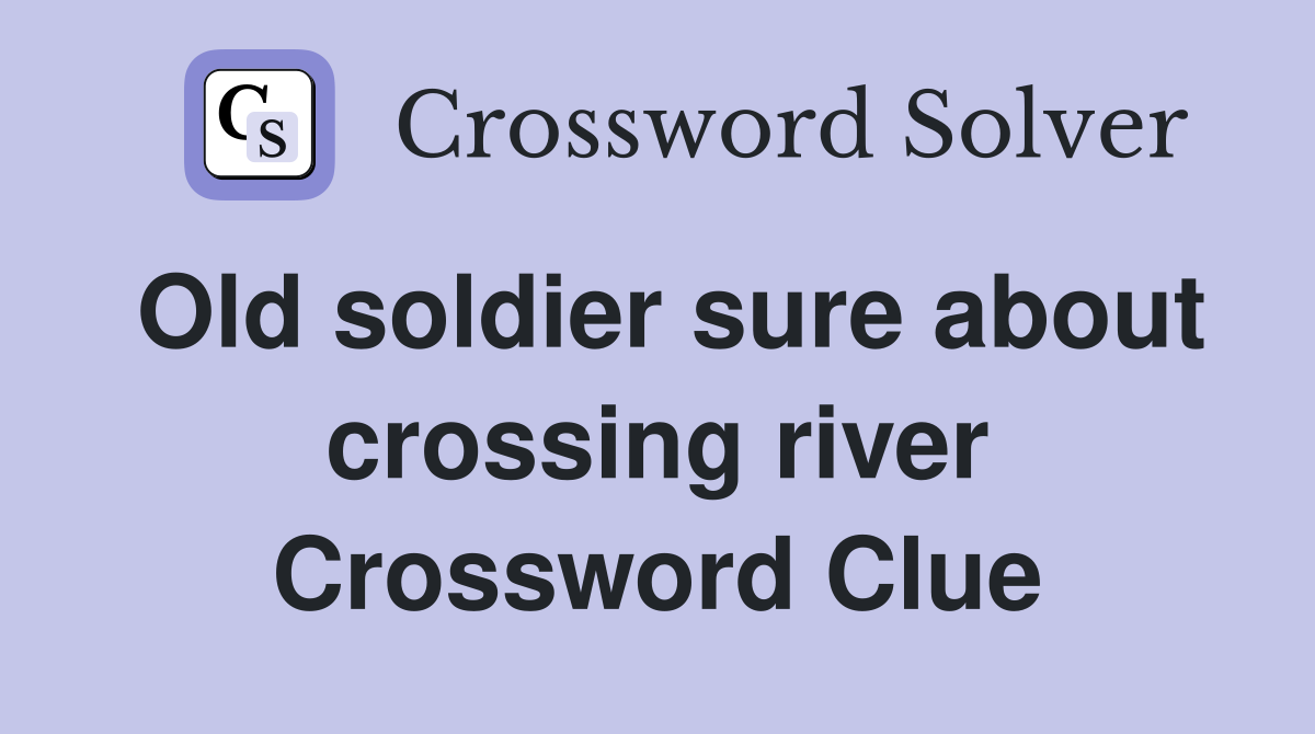 Old soldier sure about crossing river Crossword Clue