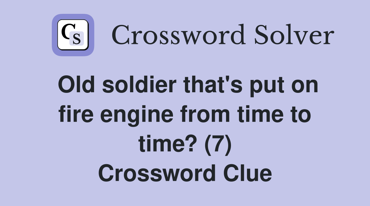 Old soldier that's put on fire engine from time to time? (7) Crossword Clue