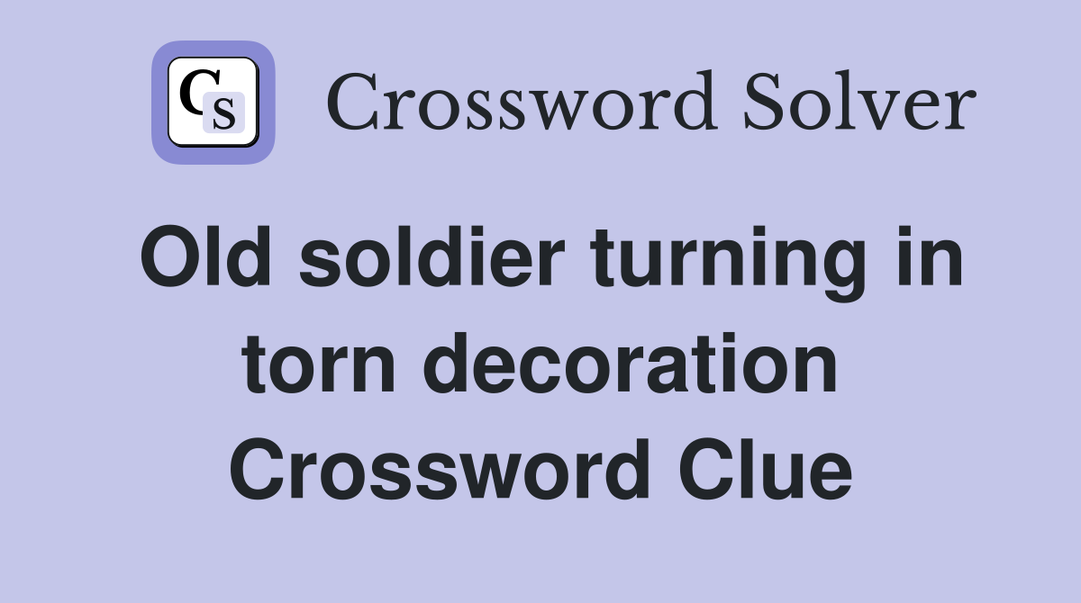 Old soldier turning in torn decoration Crossword Clue