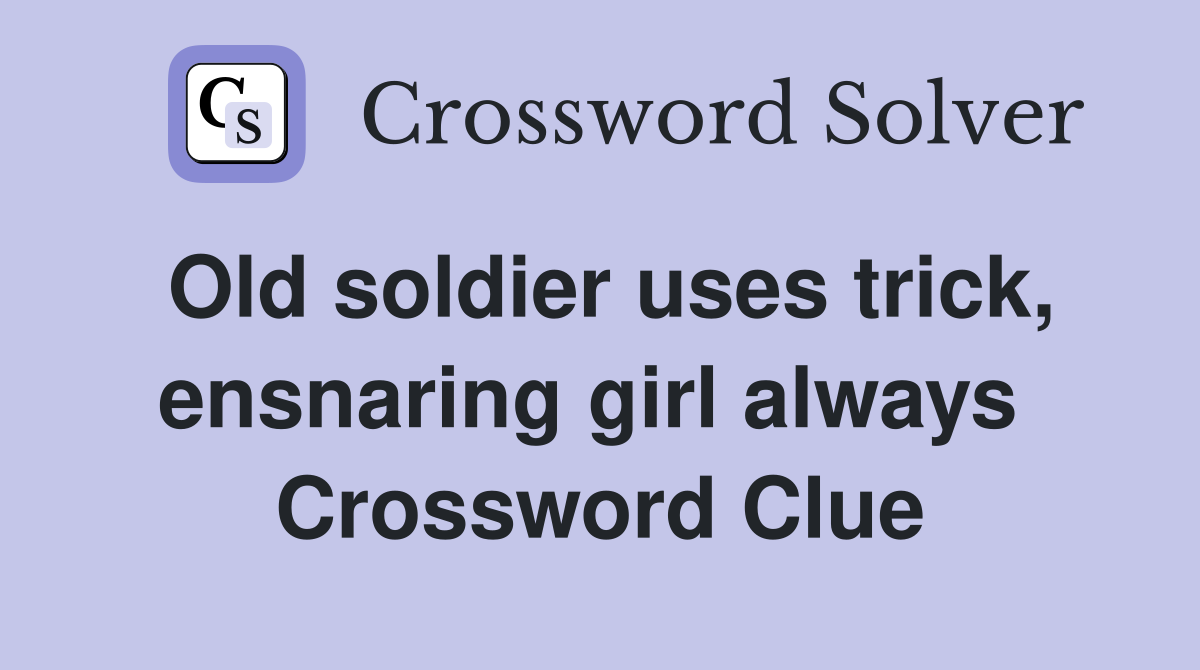 Old soldier uses trick, ensnaring girl always  Crossword Clue