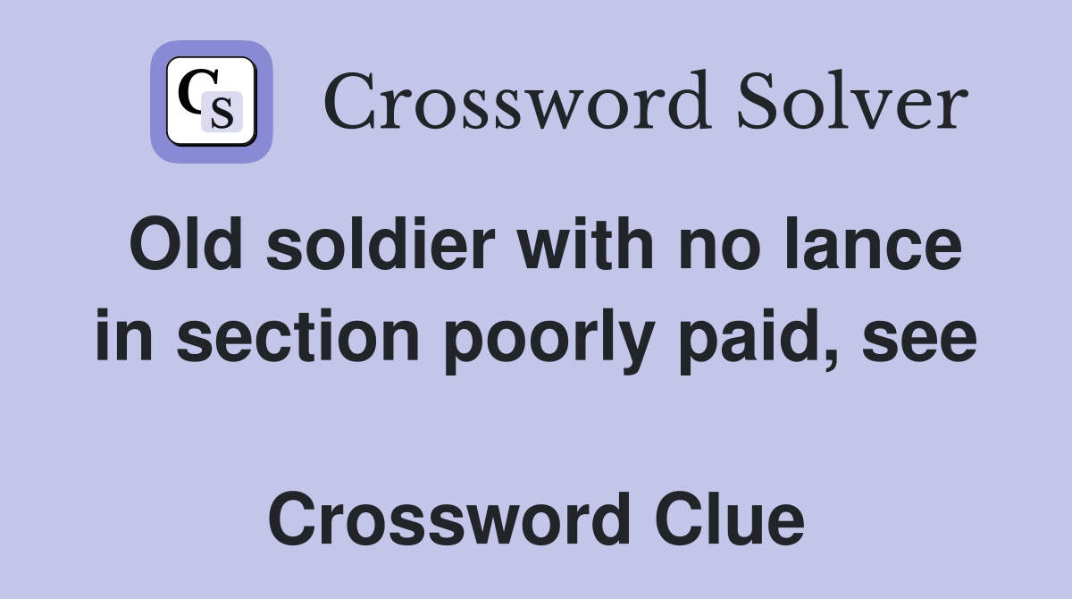 Old soldier with no lance in section poorly paid, see  Crossword Clue