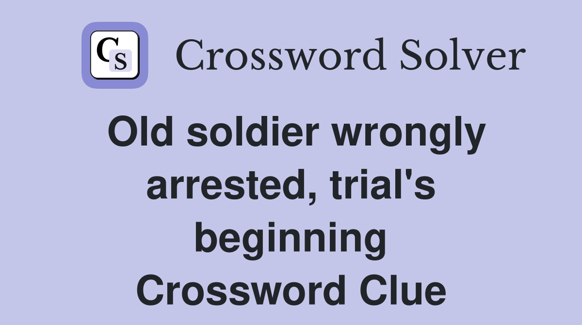 Old soldier wrongly arrested, trial's beginning Crossword Clue