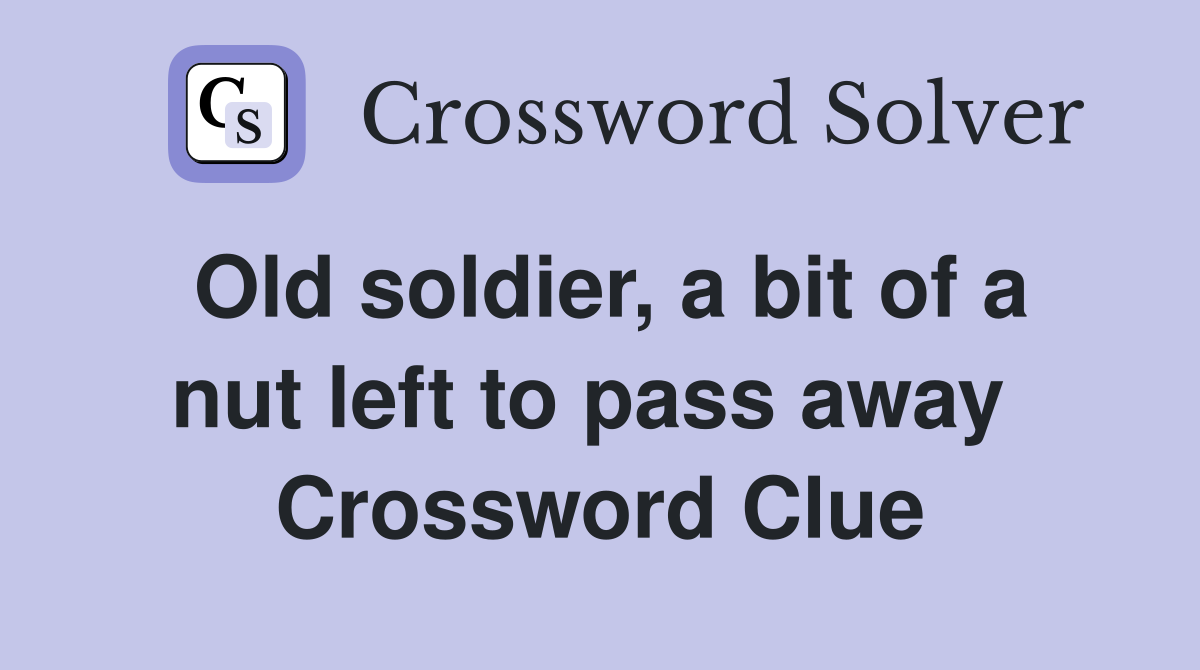 Old soldier, a bit of a nut left to pass away  Crossword Clue