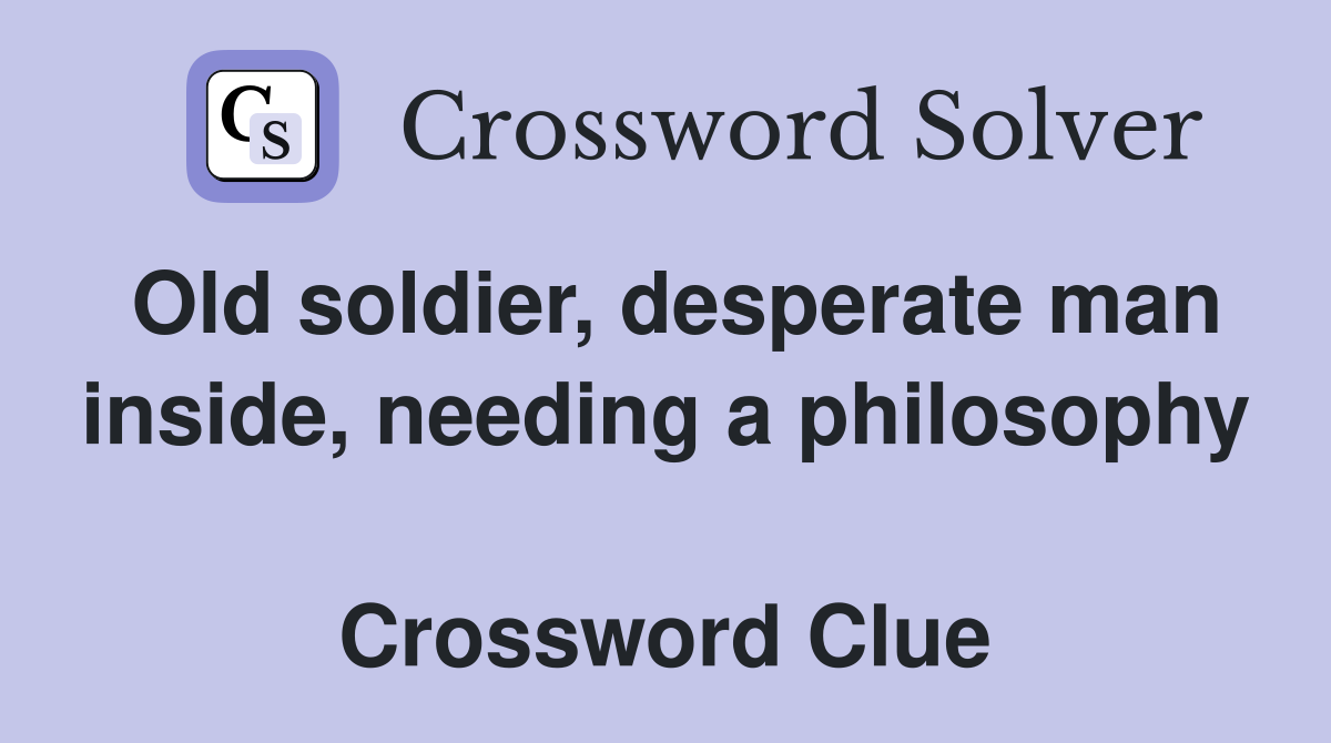 Old soldier, desperate man inside, needing a philosophy  Crossword Clue