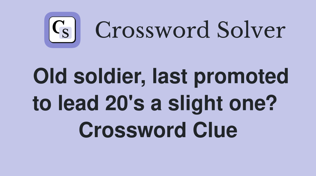 Old soldier, last promoted to lead 20's a slight one?  Crossword Clue