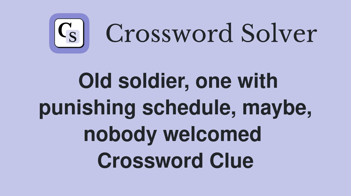 Old soldier, one with punishing schedule, maybe, nobody welcomed  Crossword Clue