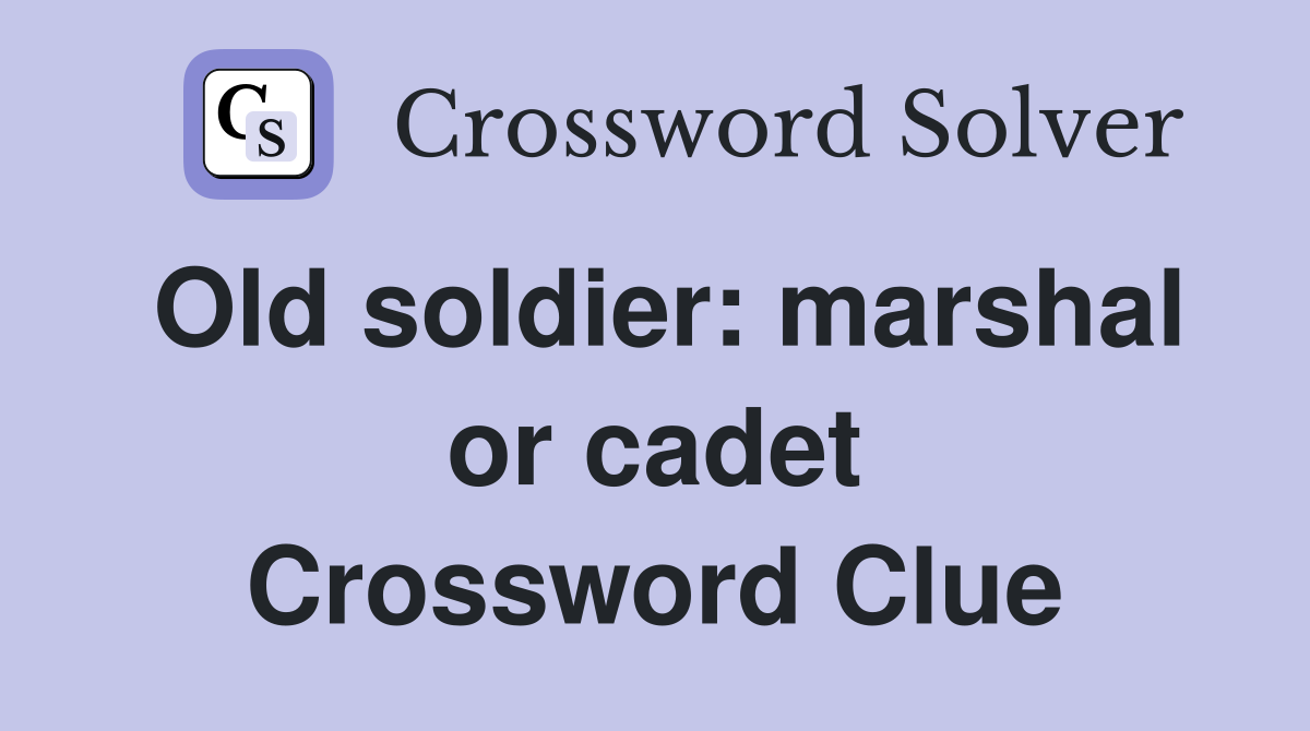 Old soldier: marshal or cadet Crossword Clue
