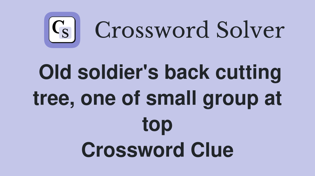 Old soldier's back cutting tree, one of small group at top Crossword Clue
