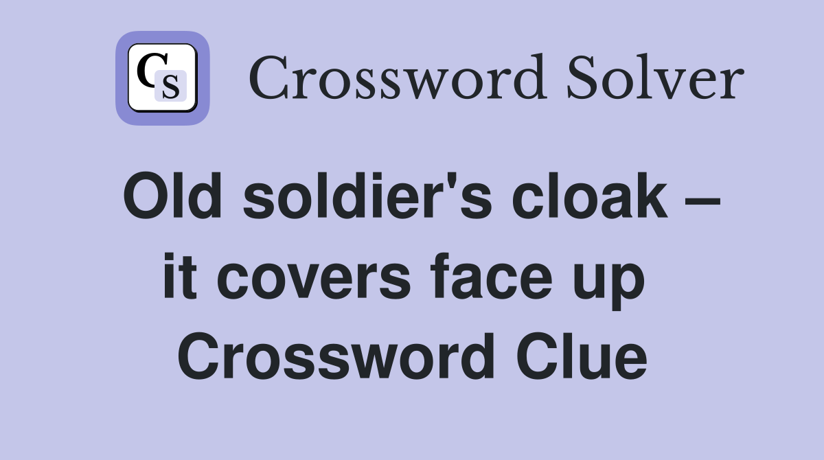 Old soldier's cloak – it covers face up  Crossword Clue