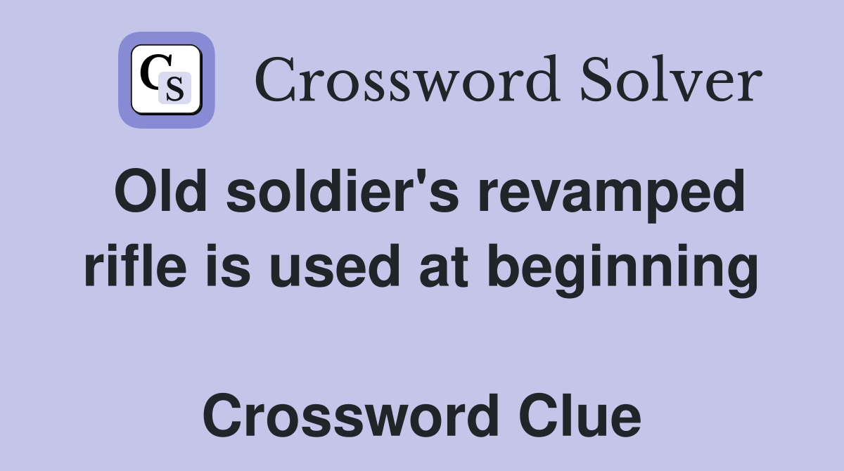 Old soldier's revamped rifle is used at beginning  Crossword Clue