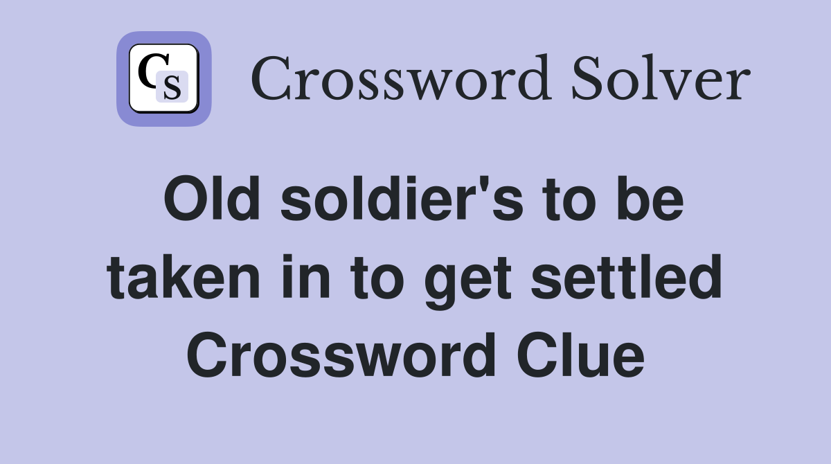 Old soldier's to be taken in to get settled Crossword Clue