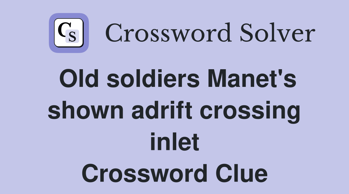 Old soldiers Manet's shown adrift crossing inlet Crossword Clue