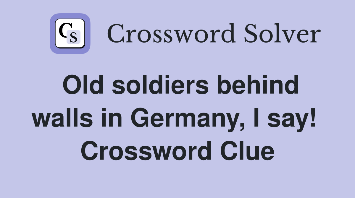 Old soldiers behind walls in Germany, I say!  Crossword Clue