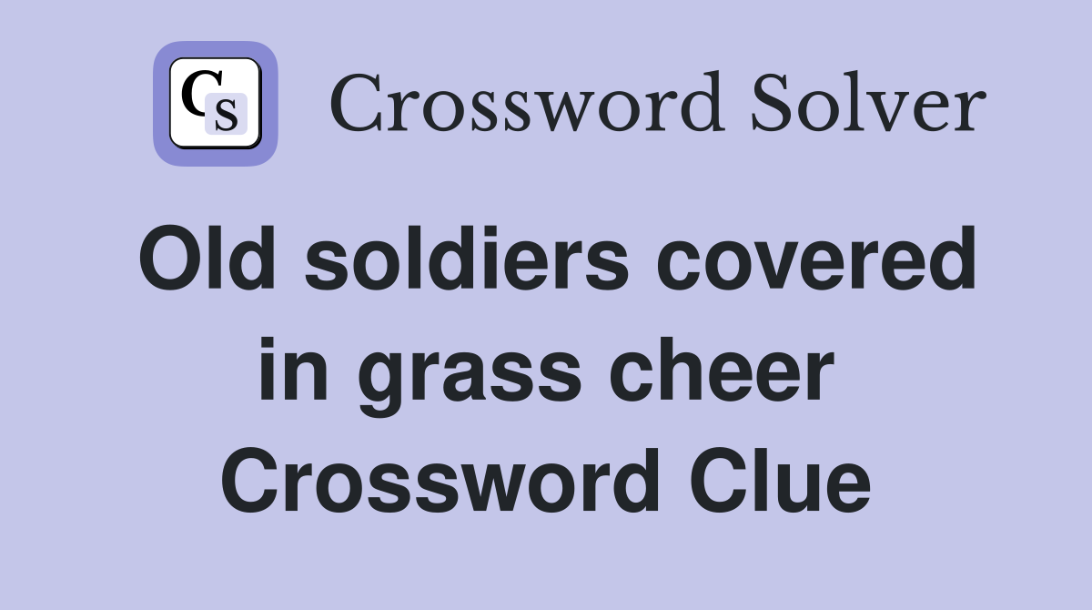 Old soldiers covered in grass cheer Crossword Clue