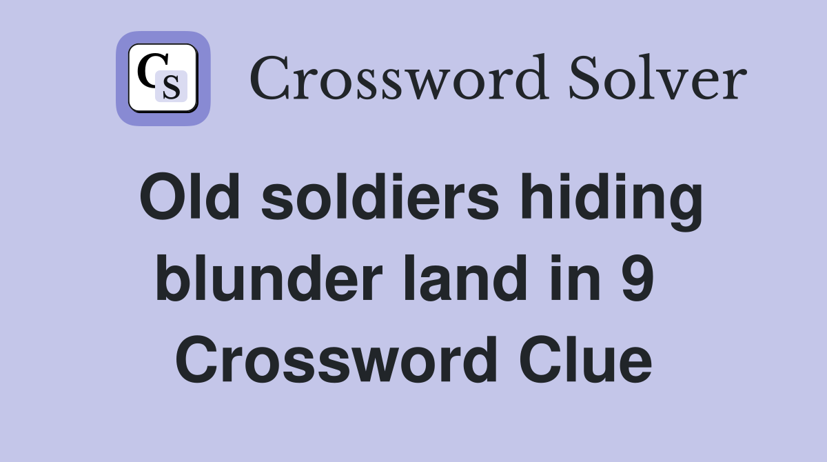 Old soldiers hiding blunder land in 9  Crossword Clue
