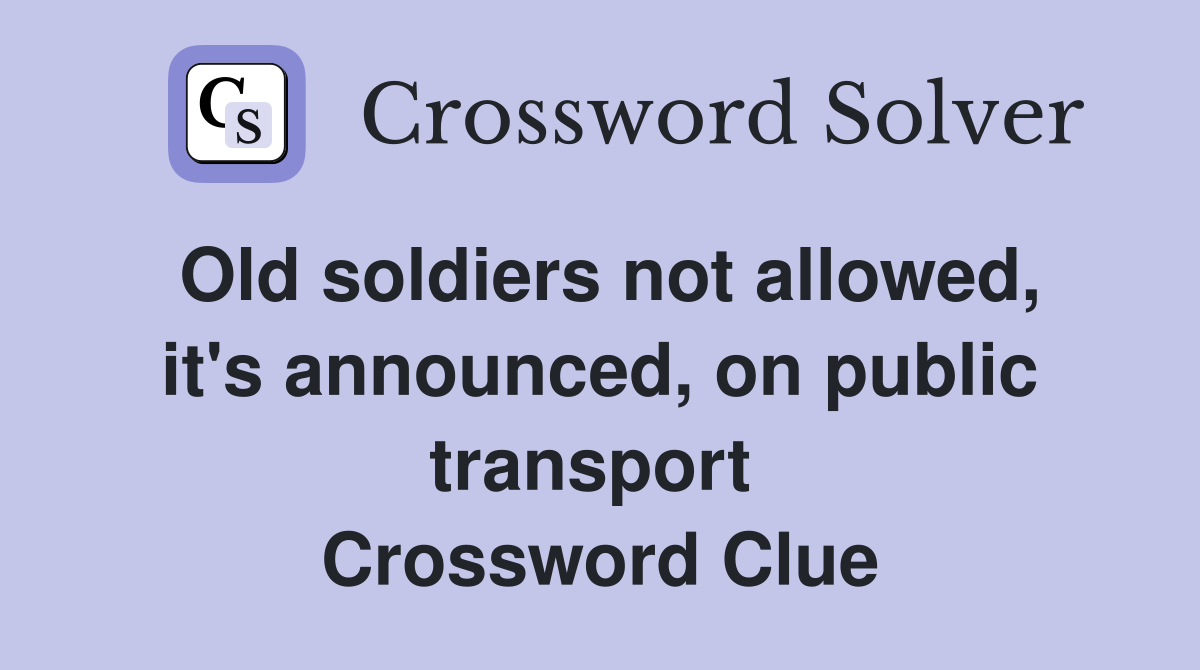 Old soldiers not allowed, it's announced, on public transport  Crossword Clue
