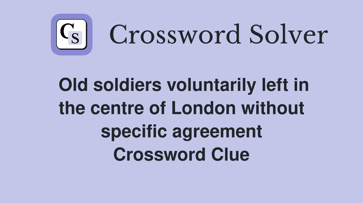 Old soldiers voluntarily left in the centre of London without specific agreement Crossword Clue