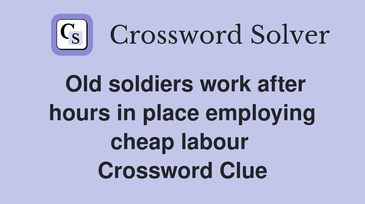 Old soldiers work after hours in place employing cheap labour  Crossword Clue
