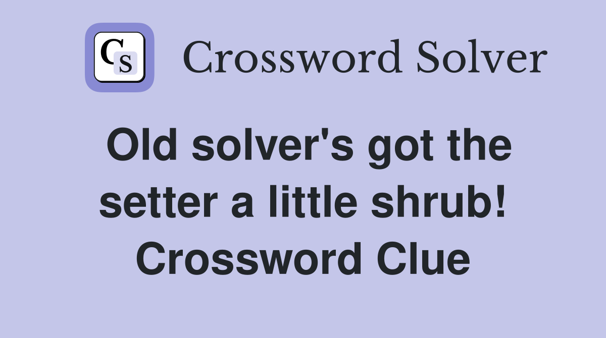 Old solver's got the setter a little shrub! Crossword Clue