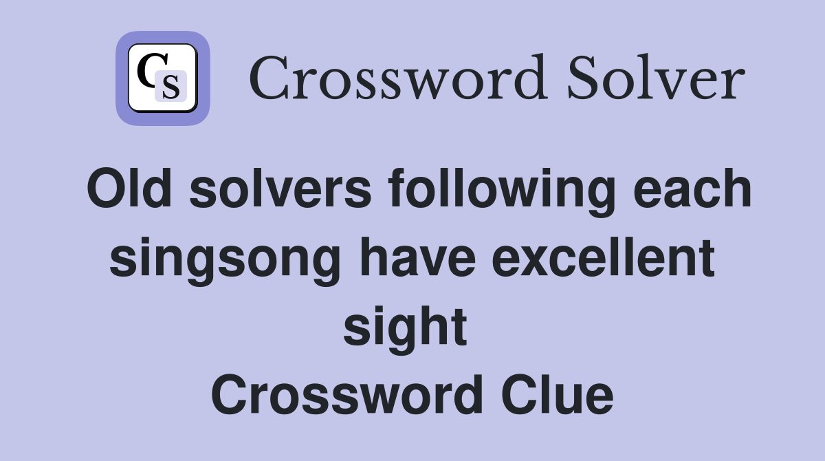 Old solvers following each singsong have excellent sight  Crossword Clue