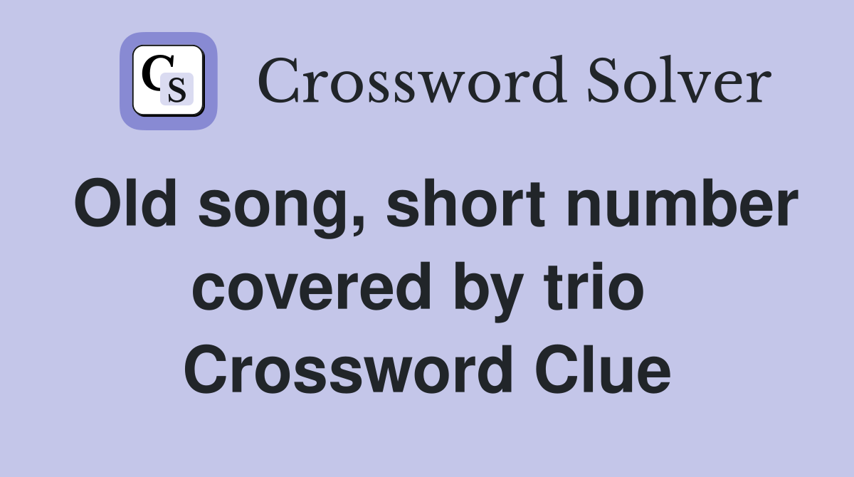 Old song, short number covered by trio  Crossword Clue