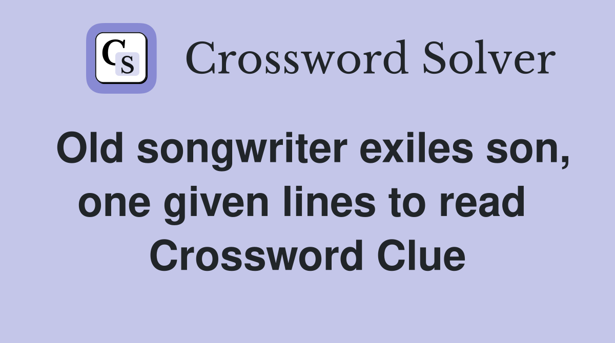 Old songwriter exiles son, one given lines to read  Crossword Clue
