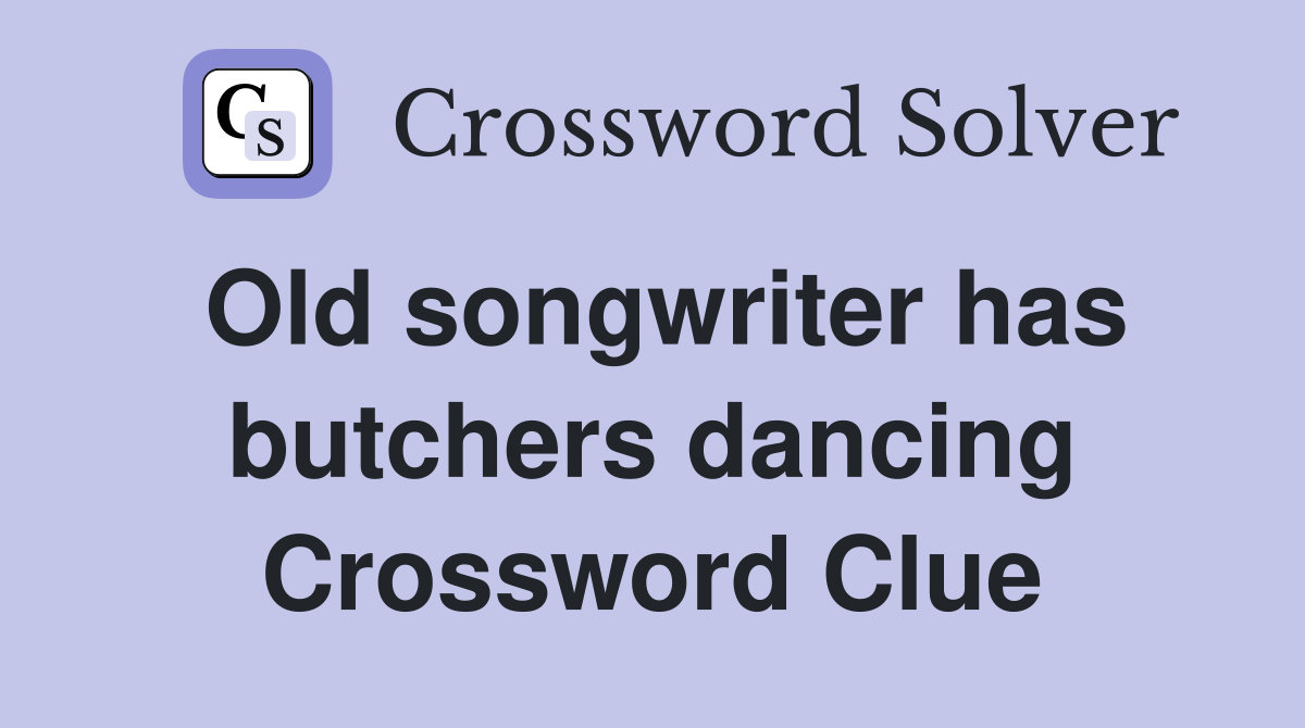 Old songwriter has butchers dancing Crossword Clue Answers